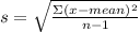 s=\sqrt{\frac{\Sigma (x-mean)^{2}}{n-1} }