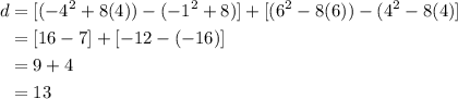\begin{aligned} d&=[(-4^2+8(4))-(-1^2+8)]+[(6^2-8(6))-(4^2-8(4)]\\ &= [16-7]+[-12-(-16)]\\ &=9+4 \\ &=13 \end{aligned}