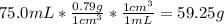 75.0 mL * \frac{0.79g}{1cm^{3} } *\frac{1cm^{3} }{1mL}=59.25g