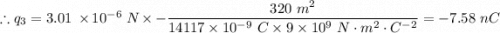 \therefore q_3 = 3.01 \ \times 10^{-6} \ N \times -\dfrac{320 \ m^2}{14117 \times 10^{-9} \ C \times 9 \times 10^9 \ N \cdot m^2 \cdot C^{-2}}= -7.58 \ nC