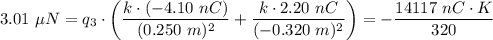 3.01 \ \mu N= q_3 \cdot \left ( \dfrac{k \cdot (-4.10 \ nC) }{(0.250 \ m) ^2} + \dfrac{k \cdot 2.20 \ nC }{(-0.320 \ m)^2} \right) = -\dfrac{14117 \ nC \cdot K}{320}