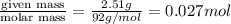 \frac{\text {given mass}}{\text {molar mass}}=\frac{2.51g}{92g/mol}=0.027mol