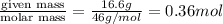 \frac{\text {given mass}}{\text {molar mass}}=\frac{16.6g}{46g/mol}=0.36mol