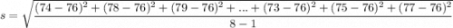 s = \sqrt{\dfrac{ ( 74 -76)^2+( 78 -76)^2+( 79 -76)^2+...+( 73 -76)^2+( 75 -76)^2+( 77 -76)^2}{8- 1}  }