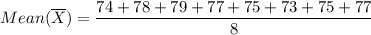 M ean ( \overline X) = \dfrac{74 + 78+79+77+75+73+75+77}{8}
