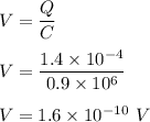 V=\dfrac{Q}{C}\\\\V=\dfrac{1.4\times 10^{-4}}{0.9\times 10^6}\\\\V=1.6\times 10^{-10}\ V
