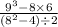 \frac{ {9}^{3} - 8 \times 6 }{ ({8}^{2} - 4 ) \div 2}
