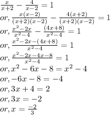 \frac{x}{x+2} - \frac{4}{x-2}=1\\or, \frac{x(x-2)}{(x+2)(x-2)} -\frac{4(x+2)}{(x+2)(x-2)}=1\\or, \frac{x^2-2x}{x^2-4} -\frac{(4x+8)}{x^2-4} =1\\or, \frac{x^2-2x-(4x+8)}{x^2-4} =1\\or, \frac{x^2-2x-4x-8}{x^2-4}=1\\or, {x^2-6x-8} =x^2-4\\or, -6x-8=-4\\or, 3x+4=2\\or, 3x = -2\\or, x =\frac{-2}{3}