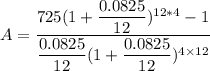 A = \dfrac{725{(1+\dfrac{0.0825}{12})^{12*4}-1 } }{\dfrac{0.0825}{12}(1+ \dfrac{0.0825}{12})^{4\times 12}}}