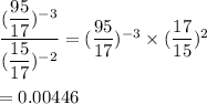 \dfrac{(\dfrac{95}{17})^{-3}}{(\dfrac{15}{17})^{-2}}=(\dfrac{95}{17})^{-3}\times (\dfrac{17}{15})^2\\\\=0.00446
