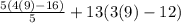 \frac{5(4(9)-16)}{5} +13(3(9)-12)