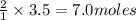 \frac{2}{1}\times 3.5=7.0moles