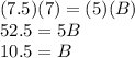 (7.5)(7) = (5)(B)\\52.5 = 5B\\10.5=B
