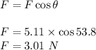 F=F\cos\theta\\\\F=5.11\times \cos53.8\\F=3.01\ N
