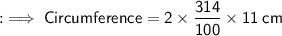 \sf : \implies Circumference = 2 \times \dfrac{314}{100} \times 11 \: cm