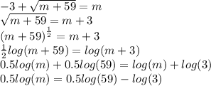 - 3 +  \sqrt{m + 59}  = m \\   \sqrt{m + 59}  = m + 3 \\  {(m + 59)}^{ \frac{1}{2} }  = m + 3 \\  \frac{1}{2}  log(m + 59)  =  log(m + 3)  \\ 0.5 log(m)  + 0.5 log(59) = log(m)+log(3)  \\ 0.5 log(m)  = 0.5 log(59)  -  log(3)  \\