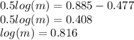 0.5 log(m)  = 0.885 - 0.477 \\ 0.5 log(m)  = 0.408 \\  log(m)  = 0.816