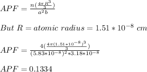 APF=\frac{n(\frac{4\pi R^3}{3} )}{a^2b} \\\\But\ R=atomic\ radius=1.51*10^{-8}\ cm\\\\APF=\frac{4(\frac{4\pi (1.51*10^{-8})^3}{3} )}{(5.83*10^{-8})^2*3.18*10^{-8}}\\\\APF=0.1334