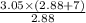 \frac{3.05\times (2.88 + 7)}{2.88}