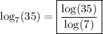 \log_7(35)=\boxed{\dfrac{\log(35)}{\log(7)}}