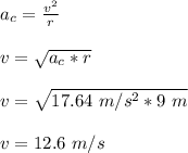 a_c=\frac{v^2}{r} \\\\v=\sqrt{a_c*r} \\\\v=\sqrt{17.64\ m/s^2*9\ m}\\\\v=12.6\ m/s
