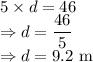 5\times d=46\\\Rightarrow d=\dfrac{46}{5}\\\Rightarrow d=9.2\ \text{m}