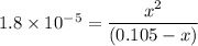 1.8 \times 10^{-5} = \dfrac{x^2}{(0.105 -x)}