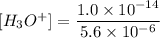 [H_3O^+] = \dfrac{1.0 \times 10^{-14} }{5.6 \times 10^{-6} }