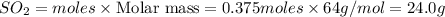 SO_2=moles\times {\text {Molar mass}}=0.375moles\times 64g/mol=24.0g