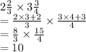 2 \frac{2}{3}  \times  3\frac{3}{4} \\ =   \frac{2 \times 3 + 2}{3}   \times  \frac{3 \times 4 + 3}{4}  \\  =  \frac{8}{3}   \times  \frac{15}{4}  \\  = 10