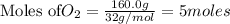 \text{Moles of} O_2=\frac{160.0g}{32g/mol}=5moles