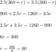 2.5(360+r)=3.5(360-r)\\ \\ 900+2.5r=1260-3.5r\\ \\ 2.5r+3.5r=1260-900\\ \\ 6r=360\\ \\ r=\frac{360}{6}=60