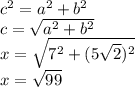 c^{2}= a^{2} + b^{2} \\c = \sqrt{a^{2} + b^{2} } \\x = \sqrt{7^{2} + (5\sqrt{2})^{2}} \\x = \sqrt{99}