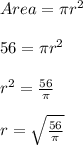 Area = \pi r^2\\\\56 = \pi r^2\\\\r^2 = \frac{56}{\pi} \\\\r = \sqrt{\frac{56}{\pi} }