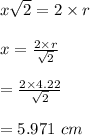 x\sqrt{2} = 2\times r \\\\x = \frac{2\times r}{\sqrt{2} } \\\\= \frac{2\times 4.22}{\sqrt{2} } \\\\= 5.971\ cm