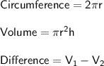 \large \sf Circumference = 2 \pi r\\\\ Volume = \pi {r}^{2} h\\\\ Difference = V_1 - V_2