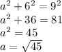 a^{2}  + 6^{2} = 9^{2}\\a^{2} +36 =81\\a^{2}=45\\a=\sqrt{45}