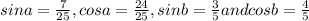 sina = \frac{7}{25} , cos a = \frac{24}{25} , sinb =\frac{3}{5} and cosb =\frac{4}{5}