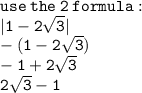 \tt use \: the \: 2 \: formula :  \\ \tt  |1 -  2\sqrt{3} |  \\   \tt  - (1 - 2 \sqrt{3} ) \\  - 1 + 2 \sqrt{3}  \\ 2 \sqrt{3}  - 1
