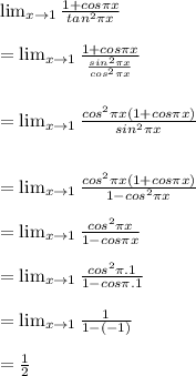 \lim_{x \to 1}\frac{1+cos \pi x}{tan^{2}\pi x }\\\\ = \lim_{x \to 1} \frac{1+cos\pi x}{\frac{sin^{2}\pi x }{cos^{2}\pi x } } \\\\\\= \lim_{x \to 1}\frac{cos^{2}\pi x(1+cos\pi x) }{sin^{2}\pi x } \\\\\\= \lim_{x \to 1} \frac{cos^{2}\pi x(1+cos\pi x)}{1-cos^{2}\pi x }  \\\\= \lim_{x \to 1} \frac{cos^{2}\pi x }{1-cos\pi x} \\\\= \lim_{x \to 1}\frac{cos^{2}\pi .1 }{1-cos\pi .1}\\\\= \lim_{x \to 1}\frac{1}{1-(-1)}\\\\=\frac{1}{2}