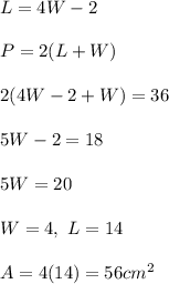 L=4W-2\\ \\ P=2(L+W)\\ \\ 2(4W-2+W)=36\\ \\ 5W-2=18\\ \\ 5W=20\\ \\ W=4,\ L=14\\ \\ A=4(14)=56cm^2