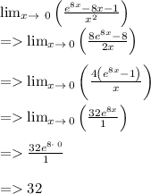 \lim _{x\to \:\:0}\left(\frac{e^{8x}-8x-1}{x^2}\right)\\= \lim _{x\to \:0}\left(\frac{8e^{8x}-8}{2x}\right)\\\\= \lim _{x\to \:0}\left(\frac{4\left(e^{8x}-1\right)}{x}\right)\\\\= \lim _{x\to \:0}\left(\frac{32e^{8x}}{1}\right)\\\\=\frac{32e^{8\cdot \:0}}{1}\\\\= 32