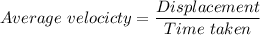 Average \ velocicty = \dfrac{Displacement }{Time  \ taken}