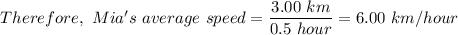 Therefore, \ Mia's \ average \ speed = \dfrac{3.00 \ km}{0.5 \ hour}= 6.00 \ km/hour