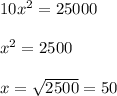10x^2=25000\\ \\ x^2= 2500\\ \\ x=\sqrt{2500}=50