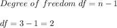 Degree  \ of \  freedom \  df = n - 1  \\ \\ df = 3 - 1 = 2