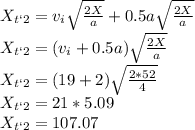 X_{t`2} = v_i \sqrt{\frac{2X}{a} } + 0.5 a\sqrt{\frac{2X}{a} }\\X_{t`2} =  (v_i + 0.5 a) \sqrt{\frac{2X}{a} }\\X_{t`2} =  ( 19 + 2)  \sqrt{\frac{2* 52}{4} }\\X_{t`2} =  21 * 5.09\\X_{t`2} = 107.07