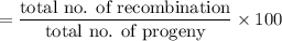 $=\frac{\text{total no. of recombination}}{\text{total no. of progeny}}\times 100$
