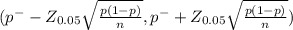 (p^{-} -Z_{0.05} \sqrt{\frac{p(1-p)}{n} } , p^{-} +Z_{0.05} \sqrt{\frac{p(1-p)}{n} })