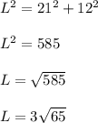 L^2=21^2+12^2\\ \\ L^2=585\\ \\ L=\sqrt{585}\\ \\ L=3\sqrt{65}